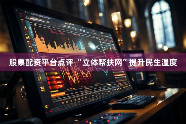 股票配资平台点评 “立体帮扶网”提升民生温度