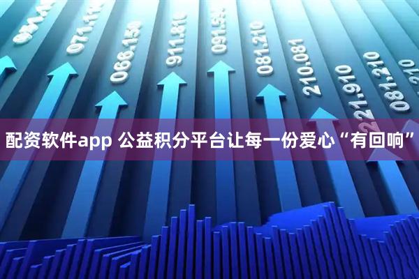 配资软件app 公益积分平台让每一份爱心“有回响”