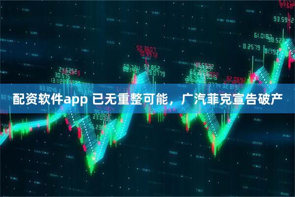 配资软件app 已无重整可能，广汽菲克宣告破产