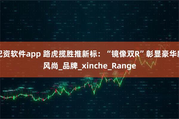 配资软件app 路虎揽胜推新标：“镜像双R”彰显豪华新风尚_品牌_xinche_Range