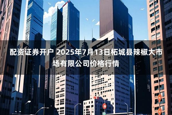 配资证券开户 2025年7月13日柘城县辣椒大市场有限公司价格行情