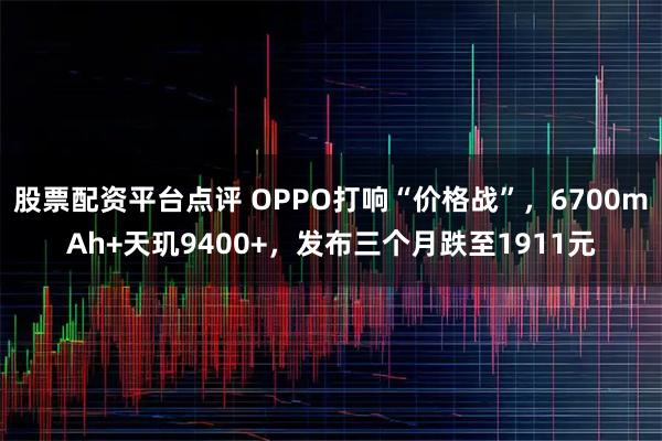 股票配资平台点评 OPPO打响“价格战”，6700mAh+天玑9400+，发布三个月跌至1911元