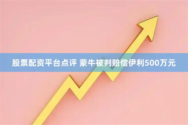 股票配资平台点评 蒙牛被判赔偿伊利500万元