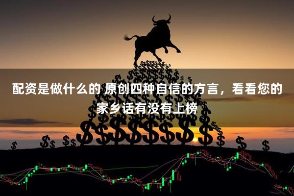 配资是做什么的 原创四种自信的方言，看看您的家乡话有没有上榜