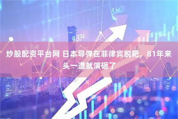 炒股配资平台网 日本导弹在菲律宾脱靶，81年来头一遭就演砸了